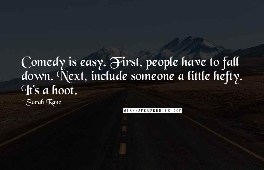 Sarah Kane Quotes: Comedy is easy. First, people have to fall down. Next, include someone a little hefty. It's a hoot.