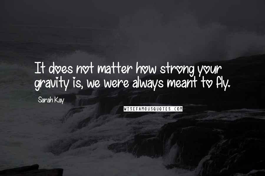 Sarah Kay Quotes: It does not matter how strong your gravity is, we were always meant to fly.