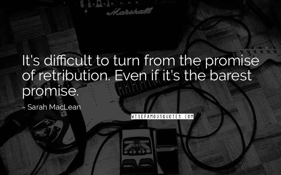 Sarah MacLean Quotes: It's difficult to turn from the promise of retribution. Even if it's the barest promise.