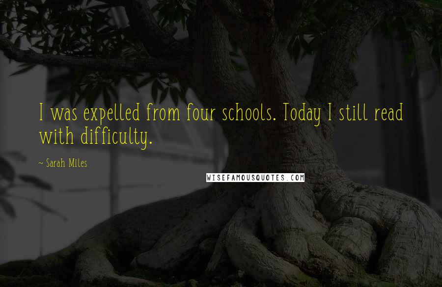 Sarah Miles Quotes: I was expelled from four schools. Today I still read with difficulty.