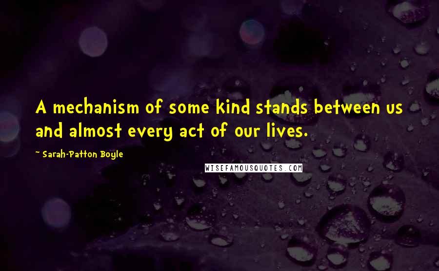 Sarah-Patton Boyle Quotes: A mechanism of some kind stands between us and almost every act of our lives.