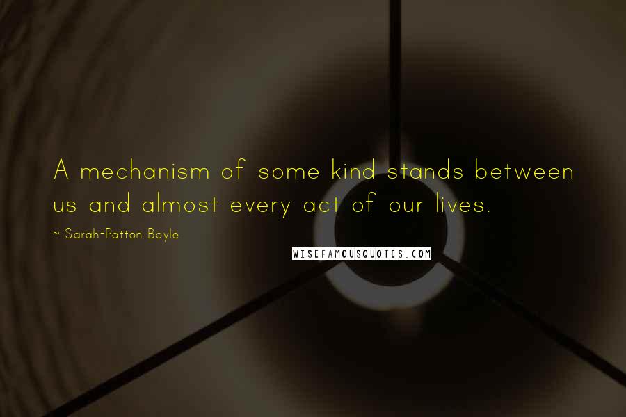 Sarah-Patton Boyle Quotes: A mechanism of some kind stands between us and almost every act of our lives.