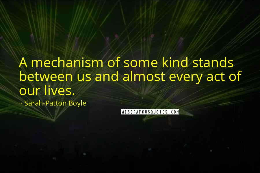 Sarah-Patton Boyle Quotes: A mechanism of some kind stands between us and almost every act of our lives.