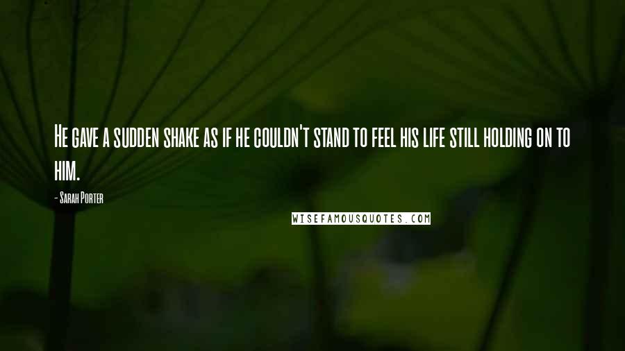 Sarah Porter Quotes: He gave a sudden shake as if he couldn't stand to feel his life still holding on to him.