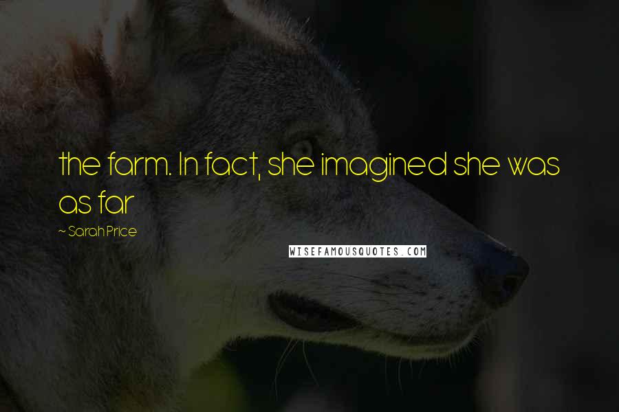 Sarah Price Quotes: the farm. In fact, she imagined she was as far