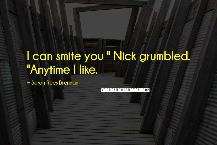 Sarah Rees Brennan Quotes: I can smite you " Nick grumbled. "Anytime I like.