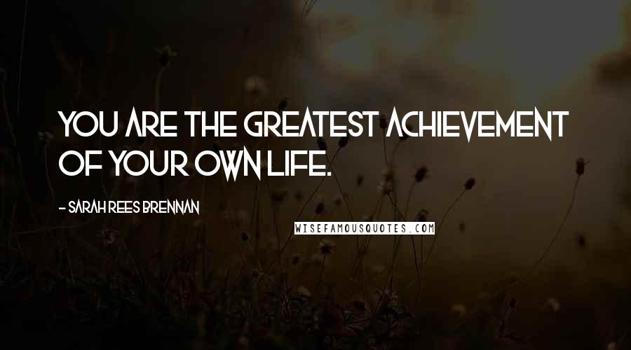 Sarah Rees Brennan Quotes: You are the greatest achievement of your own life.