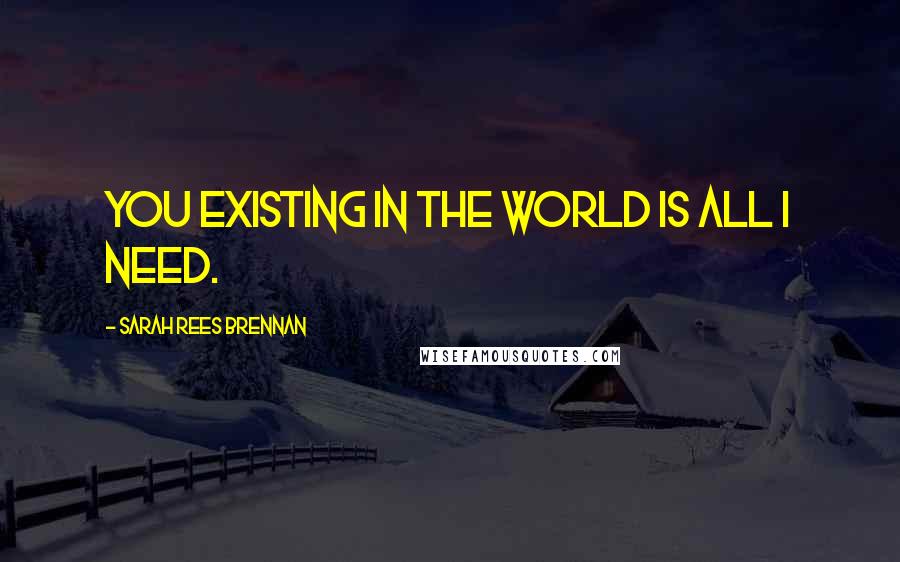 Sarah Rees Brennan Quotes: You existing in the world is all I need.