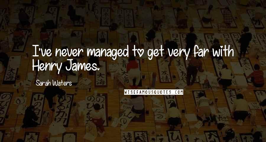 Sarah Waters Quotes: I've never managed to get very far with Henry James.