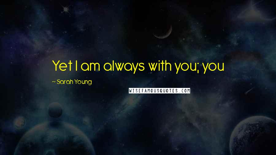 Sarah Young Quotes: Yet I am always with you; you