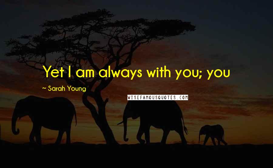 Sarah Young Quotes: Yet I am always with you; you