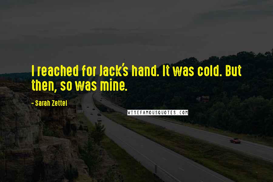 Sarah Zettel Quotes: I reached for Jack's hand. It was cold. But then, so was mine.