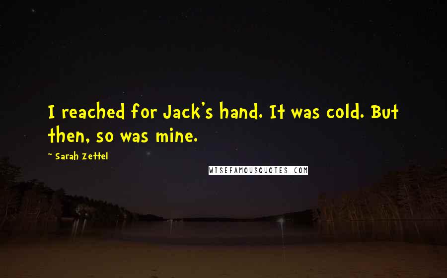 Sarah Zettel Quotes: I reached for Jack's hand. It was cold. But then, so was mine.