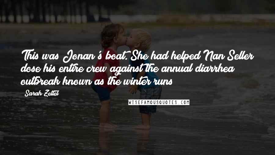 Sarah Zettel Quotes: This was Jonan's boat. She had helped Nan Seller dose his entire crew against the annual diarrhea outbreak known as the winter runs