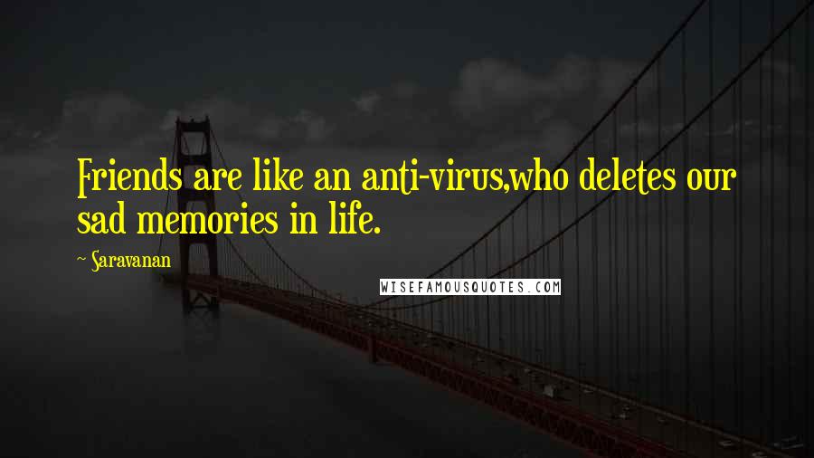 Saravanan Quotes: Friends are like an anti-virus,who deletes our sad memories in life.