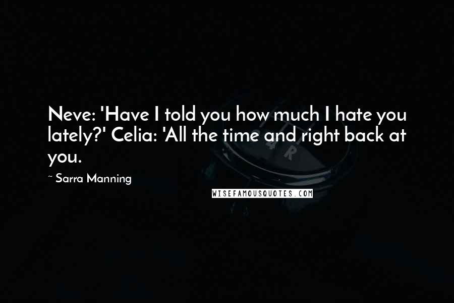 Sarra Manning Quotes: Neve: 'Have I told you how much I hate you lately?' Celia: 'All the time and right back at you.