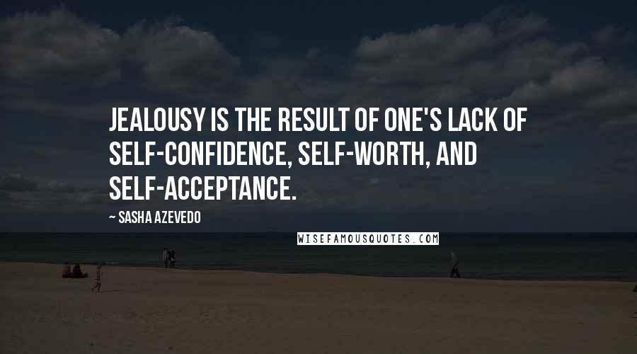 Sasha Azevedo Quotes: Jealousy is the result of one's lack of self-confidence, self-worth, and self-acceptance.