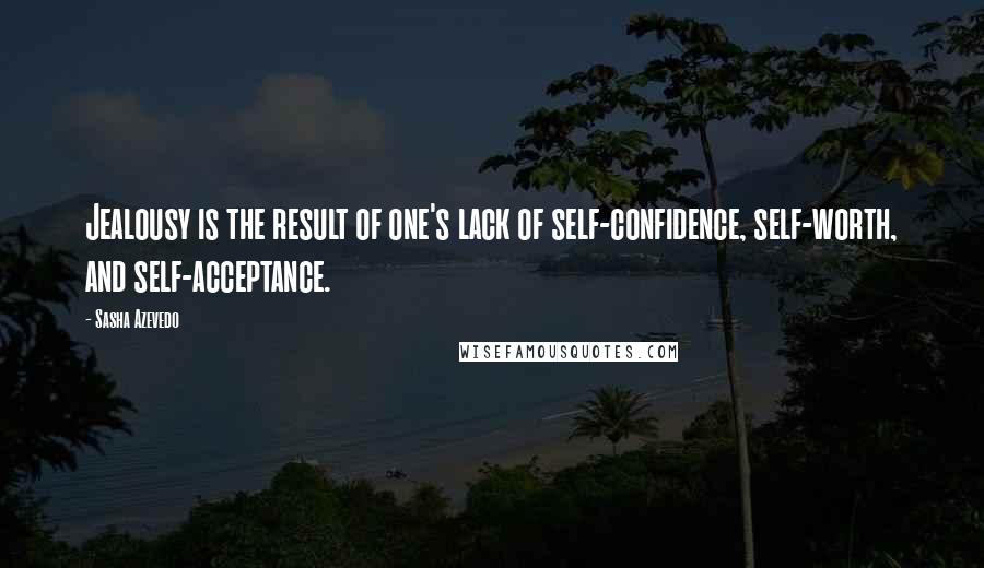 Sasha Azevedo Quotes: Jealousy is the result of one's lack of self-confidence, self-worth, and self-acceptance.