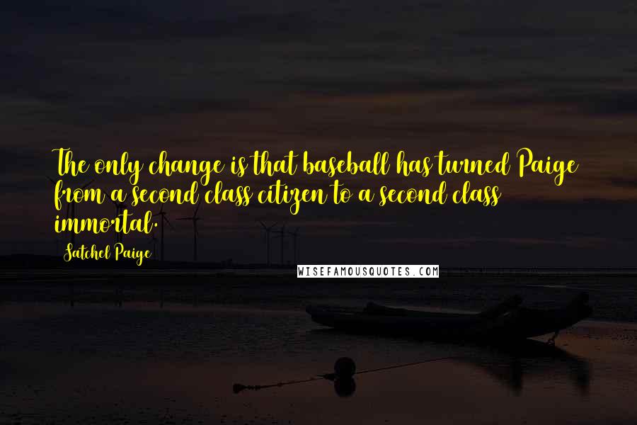 Satchel Paige Quotes: The only change is that baseball has turned Paige from a second class citizen to a second class immortal.