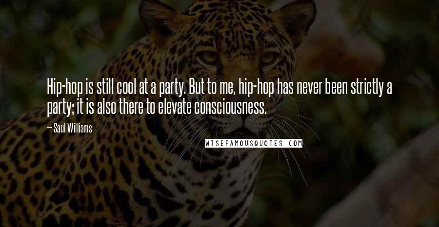 Saul Williams Quotes: Hip-hop is still cool at a party. But to me, hip-hop has never been strictly a party; it is also there to elevate consciousness.