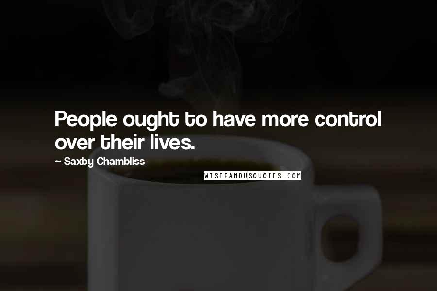 Saxby Chambliss Quotes: People ought to have more control over their lives.