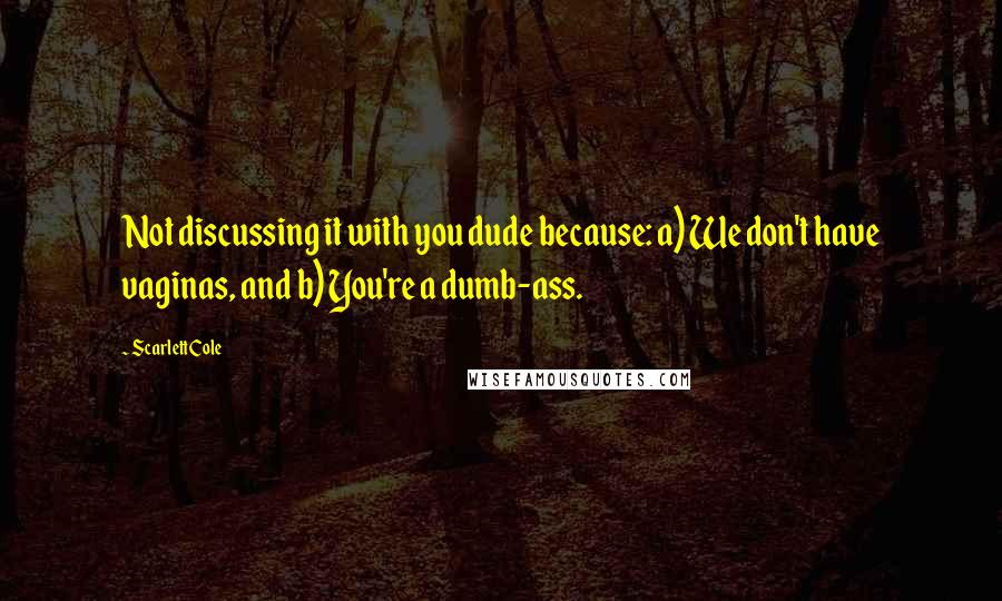 Scarlett Cole Quotes: Not discussing it with you dude because: a) We don't have vaginas, and b) You're a dumb-ass.