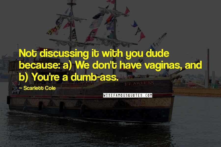 Scarlett Cole Quotes: Not discussing it with you dude because: a) We don't have vaginas, and b) You're a dumb-ass.