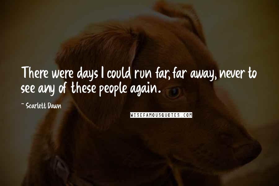 Scarlett Dawn Quotes: There were days I could run far, far away, never to see any of these people again.