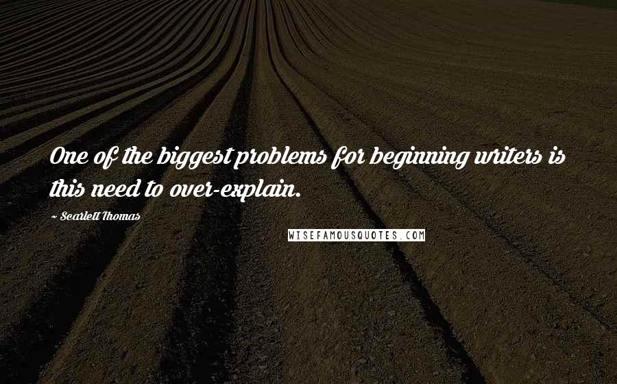 Scarlett Thomas Quotes: One of the biggest problems for beginning writers is this need to over-explain.