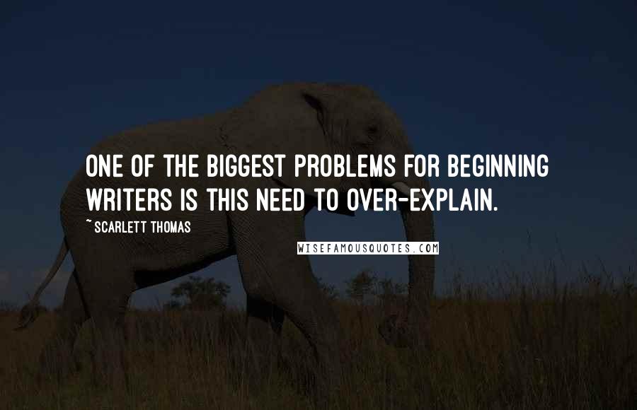 Scarlett Thomas Quotes: One of the biggest problems for beginning writers is this need to over-explain.