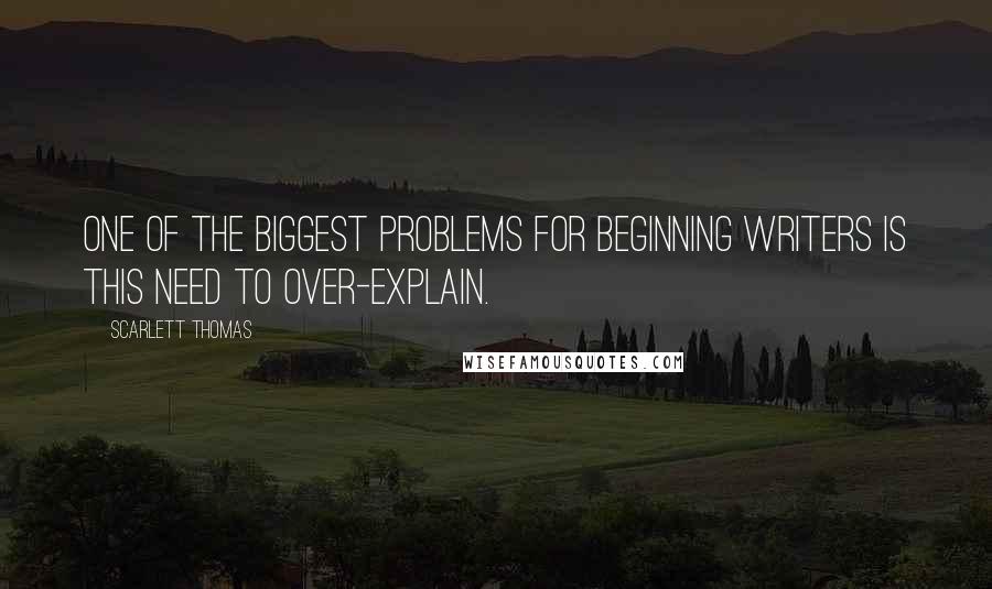 Scarlett Thomas Quotes: One of the biggest problems for beginning writers is this need to over-explain.