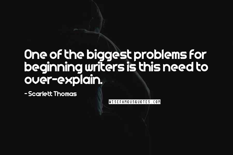 Scarlett Thomas Quotes: One of the biggest problems for beginning writers is this need to over-explain.