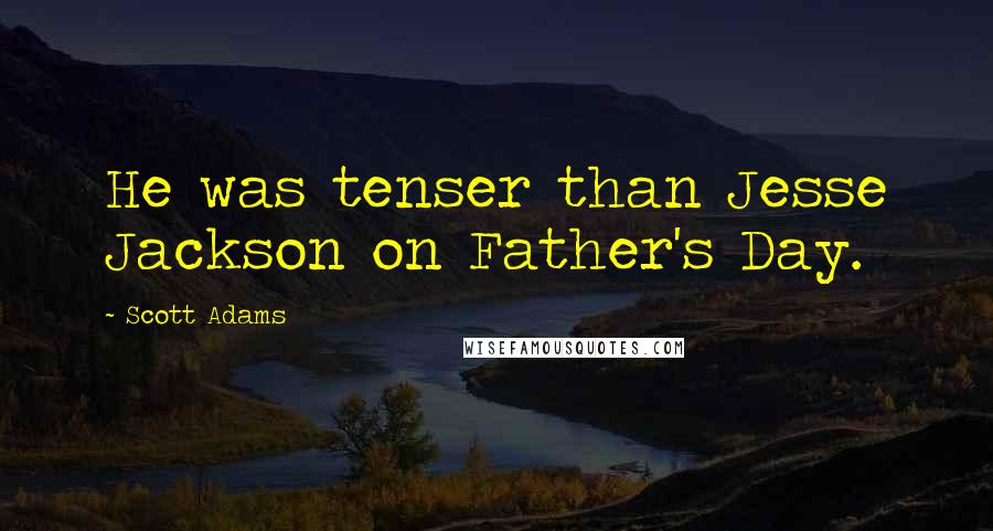 Scott Adams Quotes: He was tenser than Jesse Jackson on Father's Day.