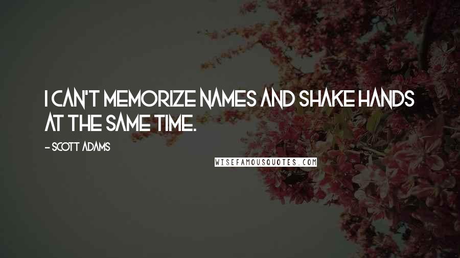 Scott Adams Quotes: I can't memorize names and shake hands at the same time.