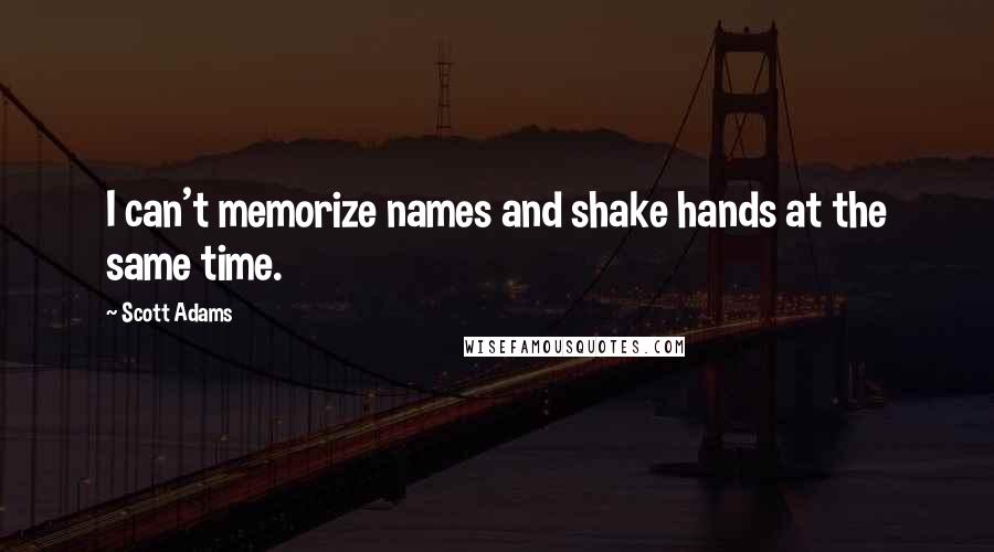 Scott Adams Quotes: I can't memorize names and shake hands at the same time.