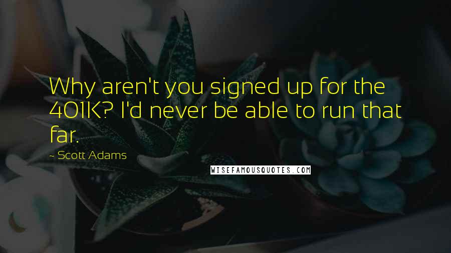 Scott Adams Quotes: Why aren't you signed up for the 401K? I'd never be able to run that far.