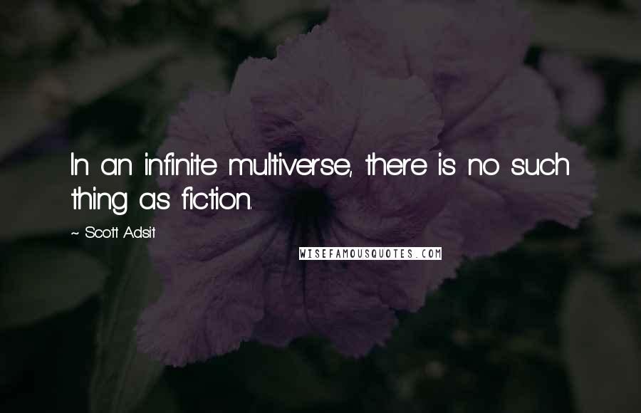 Scott Adsit Quotes: In an infinite multiverse, there is no such thing as fiction.