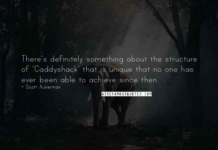 Scott Aukerman Quotes: There's definitely something about the structure of 'Caddyshack' that is unique that no one has ever been able to achieve since then.