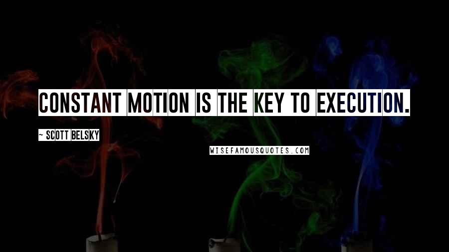 Scott Belsky Quotes: Constant motion is the key to execution.