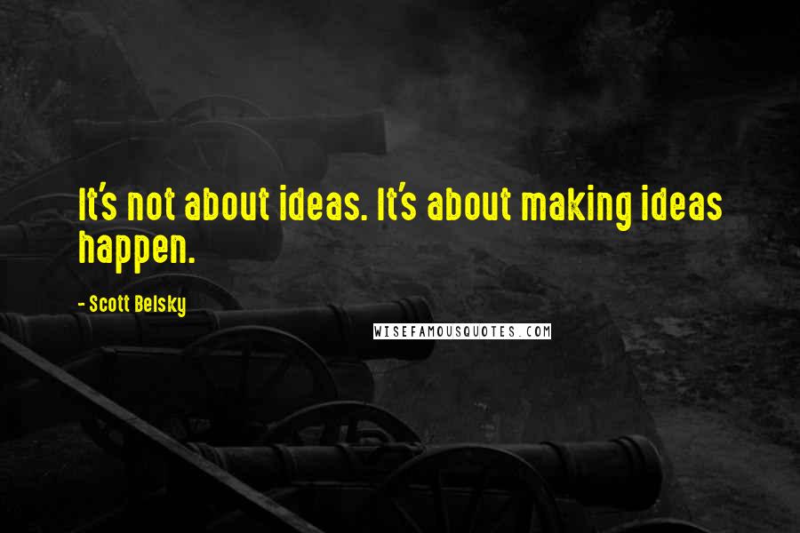 Scott Belsky Quotes: It's not about ideas. It's about making ideas happen.