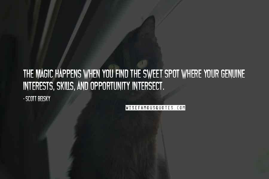 Scott Belsky Quotes: The magic happens when you find the sweet spot where your genuine interests, skills, and opportunity intersect.