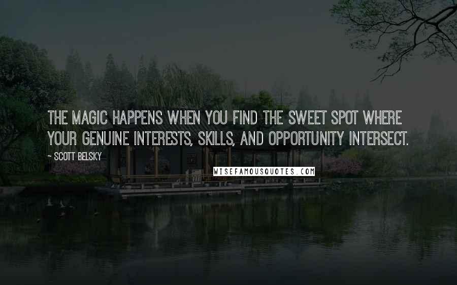 Scott Belsky Quotes: The magic happens when you find the sweet spot where your genuine interests, skills, and opportunity intersect.