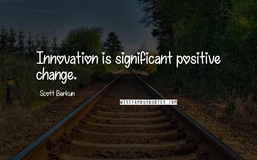 Scott Berkun Quotes: Innovation is significant positive change.