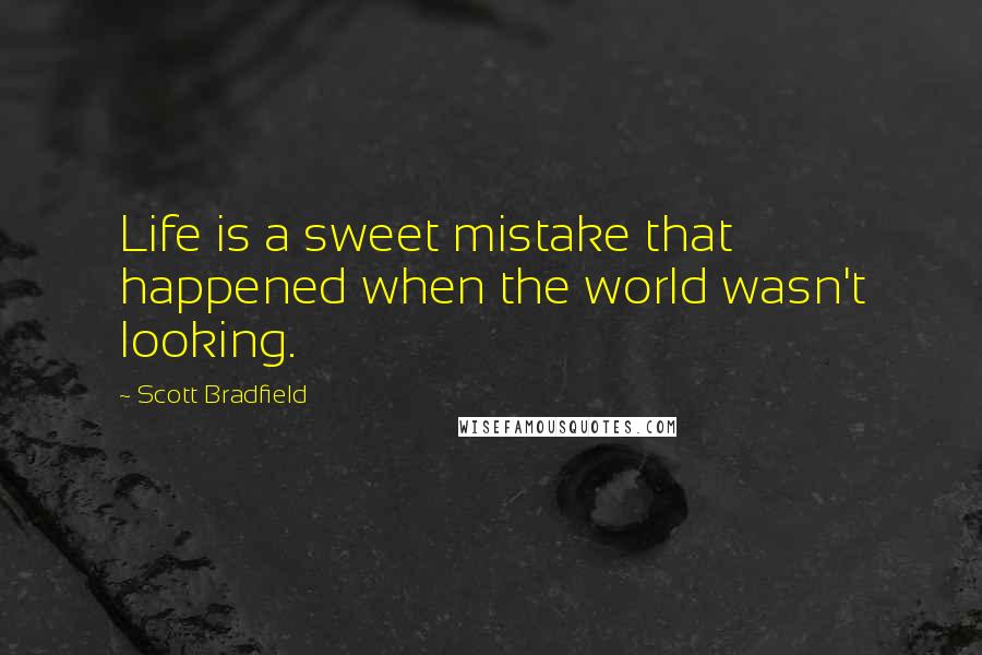 Scott Bradfield Quotes: Life is a sweet mistake that happened when the world wasn't looking.