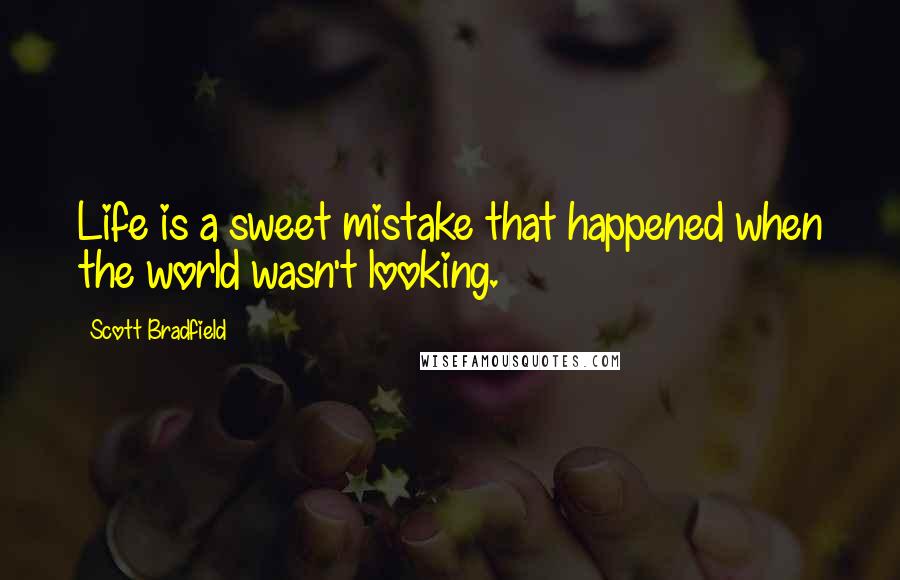 Scott Bradfield Quotes: Life is a sweet mistake that happened when the world wasn't looking.