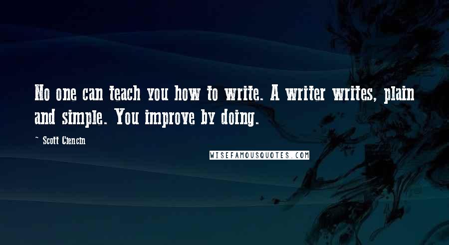 Scott Ciencin Quotes: No one can teach you how to write. A writer writes, plain and simple. You improve by doing.