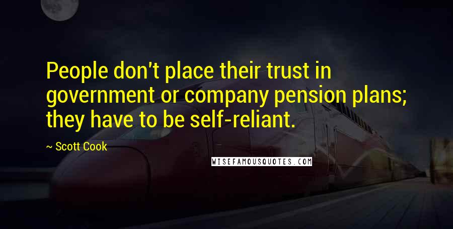 Scott Cook Quotes: People don't place their trust in government or company pension plans; they have to be self-reliant.