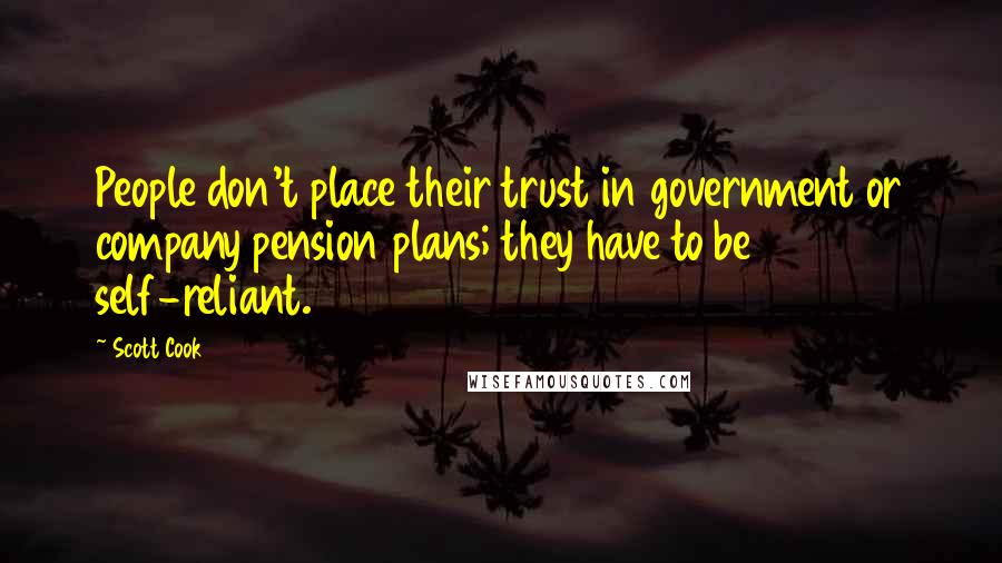 Scott Cook Quotes: People don't place their trust in government or company pension plans; they have to be self-reliant.