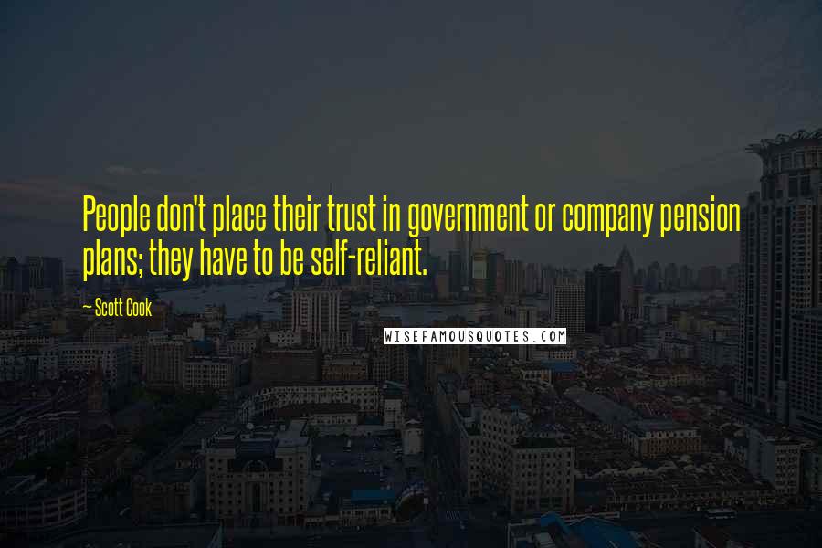 Scott Cook Quotes: People don't place their trust in government or company pension plans; they have to be self-reliant.