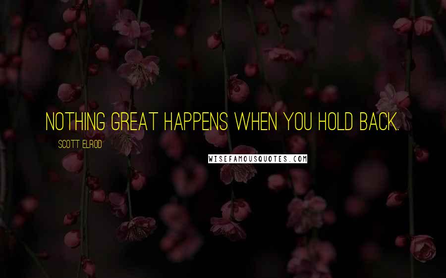 Scott Elrod Quotes: Nothing great happens when you hold back.